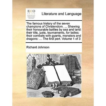 The Famous History of the Seven Champions of Christendom. ... Shewing Their Honourable Battles by Sea and Land: Their Tilts, Justs, Tournaments, for L