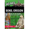 Secret Bend, Oregon: A Guide to the Weird, Wonderful, and Obscure