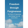 Freedom through Forgiveness: The Power of Forgiveness Can Change Your Life, Second Edition