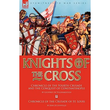 Knights of the Cross: Chronicle of the Fourth Crusade and The Conquest of Constantinople & Chronicle of the Crusade of St. Louis