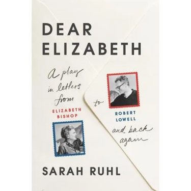 Dear Elizabeth: A Play in Letters from Elizabeth Bishop to Robert Lowell and Back Again: A Play in Letters from Elizabeth Bishop to Robert Lowell and