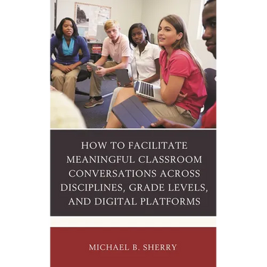 How to Facilitate Meaningful Classroom Conversations Across Disciplines, Grade Levels, and Digital Platforms