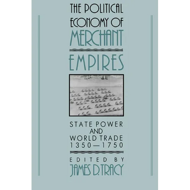 The Political Economy of Merchant Empires: State Power and World Trade, 1350 1750