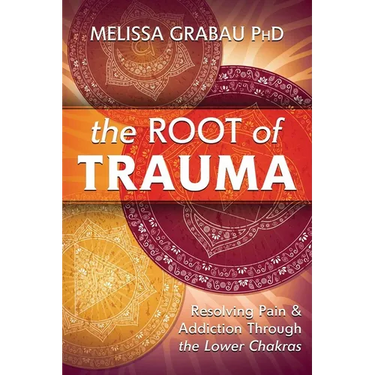 The Root of Trauma: Resolving Pain & Addiction Through the Lower Chakras