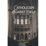 Catholicism Against Itself (Volume One) (Revised Edition): Their history of forgeries, their attitude toward the Bible, their immorality, their lack o