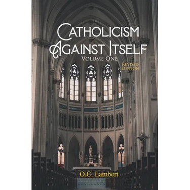 Catholicism Against Itself (Volume One) (Revised Edition): Their history of forgeries, their attitude toward the Bible, their immorality, their lack o