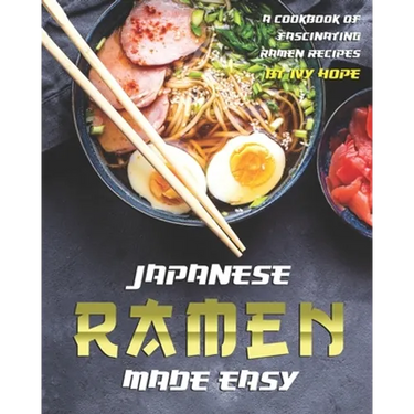 Japanese Ramen Made Easy: A Cookbook of Fascinating Ramen Recipes