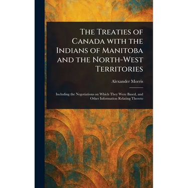 The Treaties of Canada With the Indians of Manitoba and the North-West Territories