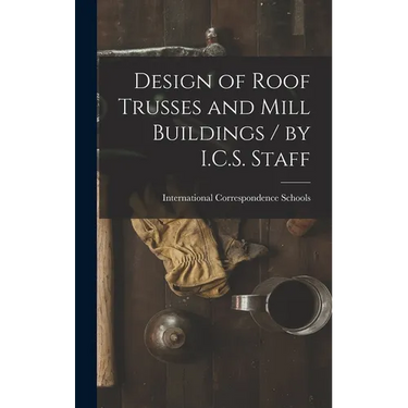 Design of Roof Trusses and Mill Buildings / by I.C.S. Staff