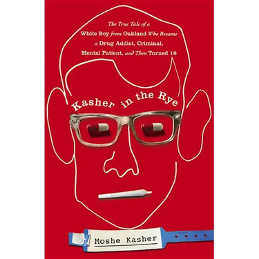 Kasher in the Rye: The True Tale of a White Boy from Oakland Who Became a Drug Addict, Criminal, Mental Patient, and Then Turned 16