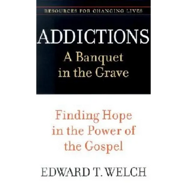 Addictions: A Banquet in the Grave: Finding Hope in the Power of the Gospel
