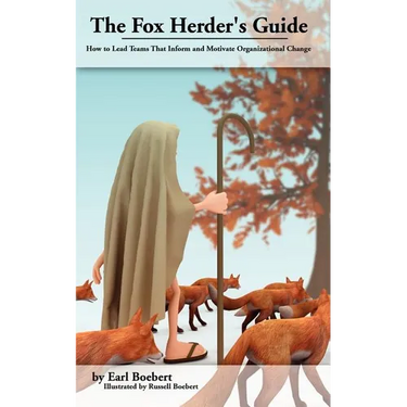The Fox Herder's Guide: How to Lead Teams That Motivate and Inform Organizational Change