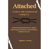 Attached: A Guide to Adult Attachment and Lasting Relationships: Understanding Attachment Styles, Nurturing Connections, and Building a Lifetime of Lo