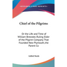 Chief of the Pilgrims: Or the Life and Time of William Brewster, Ruling Elder of the Pilgrim Company That Founded New Plymouth, the Parent Co