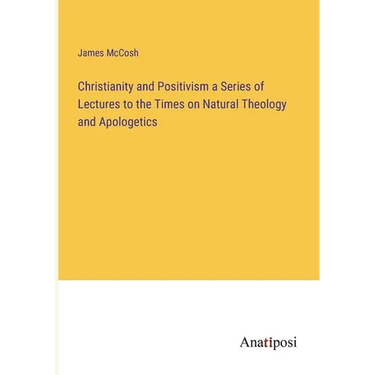 Christianity and Positivism a Series of Lectures to the Times on Natural Theology and Apologetics