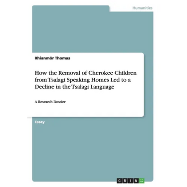 How the Removal of Cherokee Children from Tsalagi Speaking Homes Led to a Decline in the Tsalagi Language: A Research Dossier