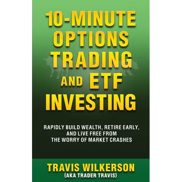 10-Minute Options Trading and ETF Investing: Rapidly Build Wealth, Retire Early, and Live Free from the Worry of Market Crashes