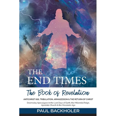 The End Times, the Book of Revelation, Antichrist 666, Tribulation, Armageddon and the Return of Christ: Doomsday Apocalypse in the Last Days of Earth