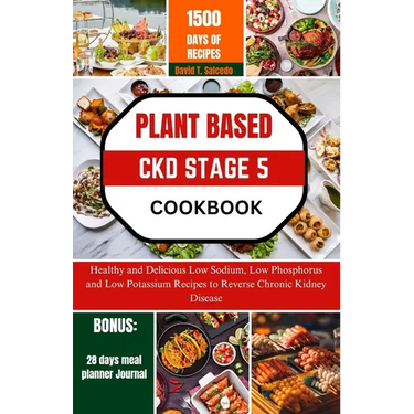 Plant Based Ckd Stage 5 Cookbook: Healthy and Delicious Low Sodium, Low Phosphorus and Low Potassium Recipes to Reverse Chronic Kidney Disease