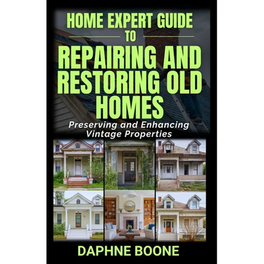 Home Expert Guide to Repairing and Restoring Old Homes: Preserving and Enhancing Vintage Properties