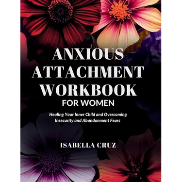 Anxious Attachment Workbook for Women: Healing Your Inner Child and Overcoming Insecurity and Abandonment Fears