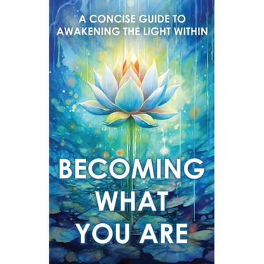 Becoming What You Are: A Concise Guide to Awakening the Light Within