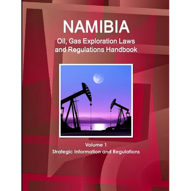 Namibia Oil, Gas Exploration Laws and Regulations Handbook Volume 1 Strategic Information and Regulations