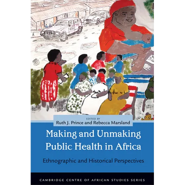 Making and Unmaking Public Health in Africa: Ethnographic and Historical Perspectives