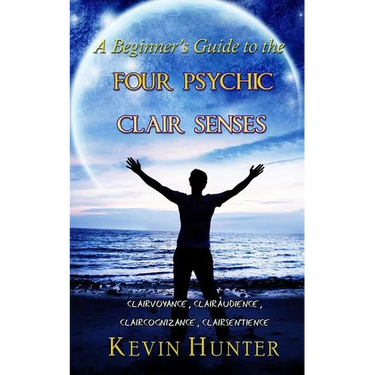 A Beginner's Guide to the Four Psychic Clair Senses: Clairvoyance, Clairaudience, Claircognizance, Clairsentience