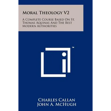 Moral Theology V2: A Complete Course Based On St. Thomas Aquinas And The Best Modern Authorities