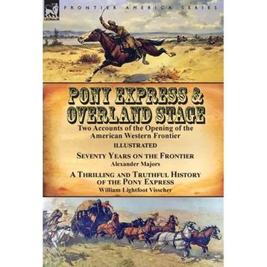 Pony Express & Overland Stage: Two Accounts of the Opening of the American Western Frontier-Seventy Years on the Frontier by Alexander Majors & A Thri