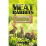 Meat Rabbits: No More Pellets, a Beginner's Guide to Raising Rabbits with Natural Feeds at Little to No Cost.