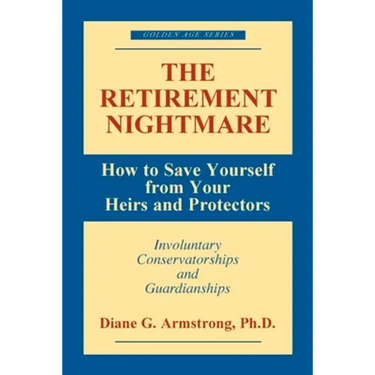 The Retirement Nightmare: How to Save Yourself from Your Heirs and Protectors: Involuntary Conservatorships and Guardianships