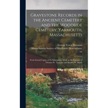 Gravestone Records in the Ancient Cemetery and the Woodside Cemetery, Yarmouth, Massachusetts: From Literal Copies of the Inscriptions Made at the Exp