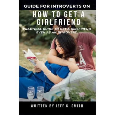How to Get a Girlfriend: Practical Guide to Get a Girlfriend Even as an Introvert