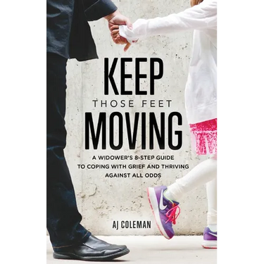 Keep Those Feet Moving: A Widower's 8-Step Guide to Coping with Grief and Thriving Against All Odds