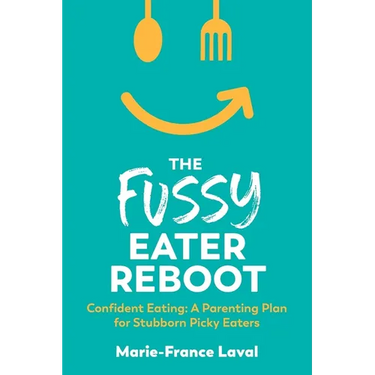 The Fussy Eater Reboot-CONFIDENT EATING: A Parenting Plan for Stubborn Picky Eaters