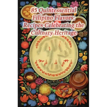 85 Quintessential Filipino Flavors: Recipes Celebrating the Culinary Heritage