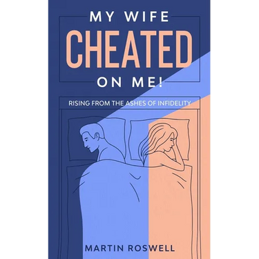 My Wife Cheated on Me!: Rising from the Ashes of Infidelity. A Survivor's Guide on How to Overcome Your Wife Betrayal And Regain Self-Control