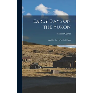 Early Days on the Yukon: And the Story of its Gold Finds