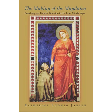 The Making of the Magdalen: Preaching and Popular Devotion in the Later Middle Ages