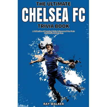 The Ultimate Chelsea FC Trivia Book: A Collection of Amazing Trivia Quizzes and Fun Facts for Die-Hard Blues Fans!