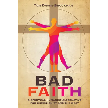 Bad Faith: A Spiritual Humanist Alternative for Christianity and the West