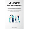 Anger Management: An Easy To Follow, Step By Step Guide To Anger Management That Will Teach You How To Keep Your Cool Under Pressure And Stay Out Of D