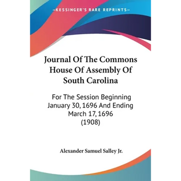 Journal Of The Commons House Of Assembly Of South Carolina: For The Session Beginning January 30, 1696 And Ending March 17, 1696 (1908)