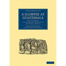 A Glimpse at Guatemala, and Some Notes on the Ancient Monuments of Central America