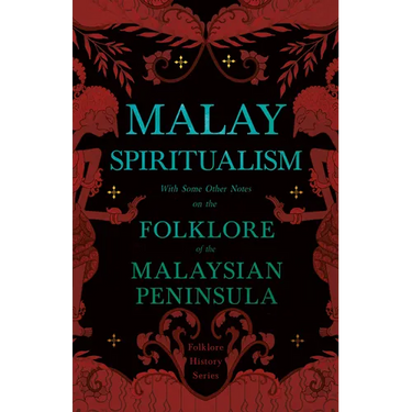 Malay Spiritualism - With Some Other Notes on the Folklore of the Malaysian Peninsula (Folklore History Series)