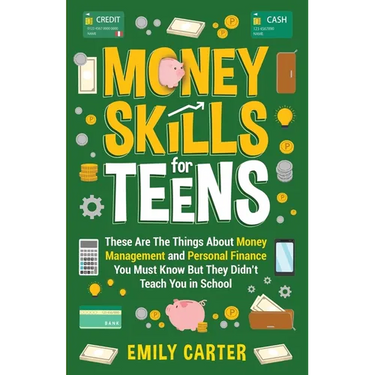 Money Skills for Teens: These Are The Things About Money Management and Personal Finance You Must Know But They Didn't Teach You in School