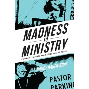 Madness to Ministry: A Woman's Journey from Psych Unit to Pulpit
