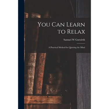 You Can Learn to Relax: a Practical Method for Quieting the Mind